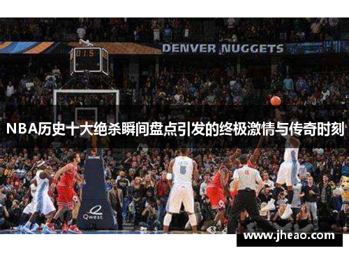 NBA历史十大绝杀瞬间盘点引发的终极激情与传奇时刻