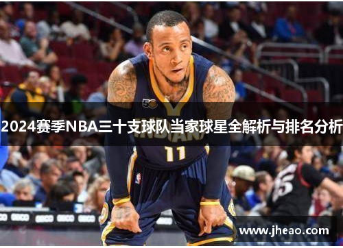 2024赛季NBA三十支球队当家球星全解析与排名分析