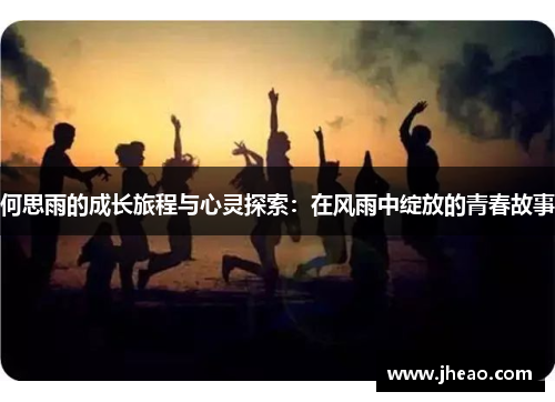 何思雨的成长旅程与心灵探索:在风雨中绽放的青春故事